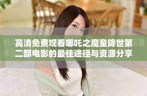 高清免费观看哪吒之魔童降世第二部电影的最佳途径与资源分享
