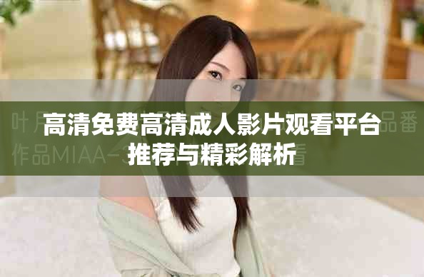 高清免费高清成人影片观看平台推荐与精彩解析