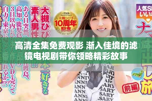 高清全集免费观影 渐入佳境的滤镜电视剧带你领略精彩故事