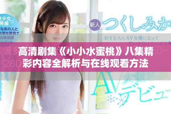 高清剧集《小小水蜜桃》八集精彩内容全解析与在线观看方法