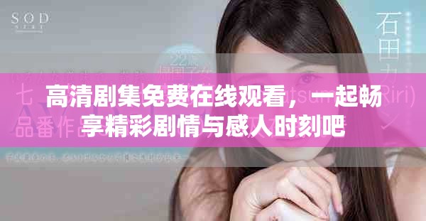 高清剧集免费在线观看，一起畅享精彩剧情与感人时刻吧