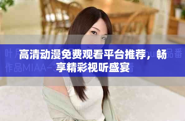 高清动漫免费观看平台推荐，畅享精彩视听盛宴