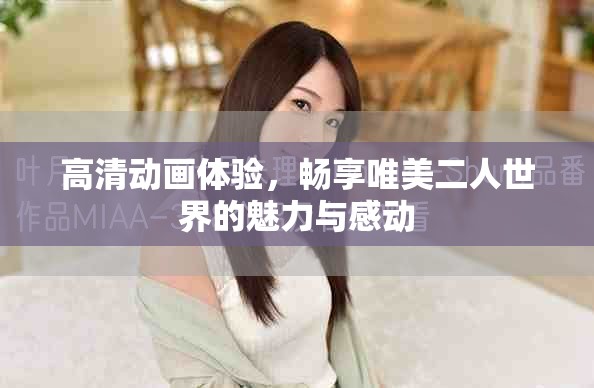 高清动画体验，畅享唯美二人世界的魅力与感动