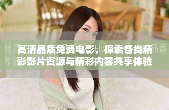 高清品质免费电影，探索各类精彩影片资源与精彩内容共享体验