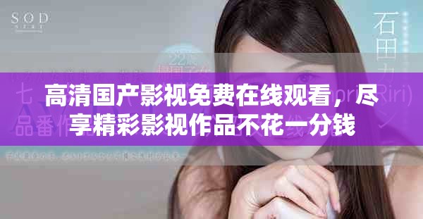 高清国产影视免费在线观看，尽享精彩影视作品不花一分钱
