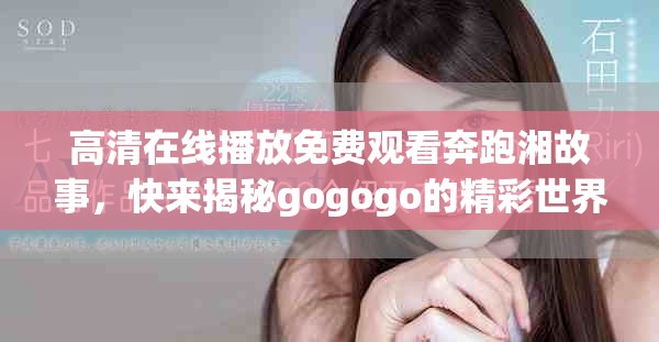 高清在线播放免费观看奔跑湘故事，快来揭秘gogogo的精彩世界