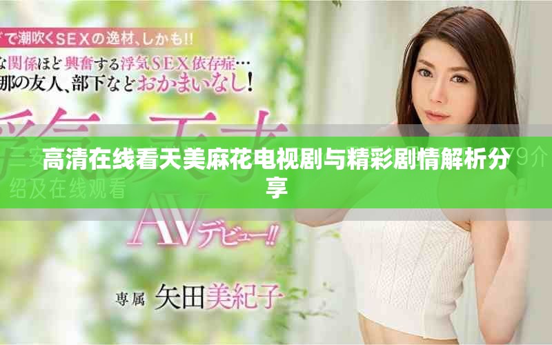 高清在线看天美麻花电视剧与精彩剧情解析分享