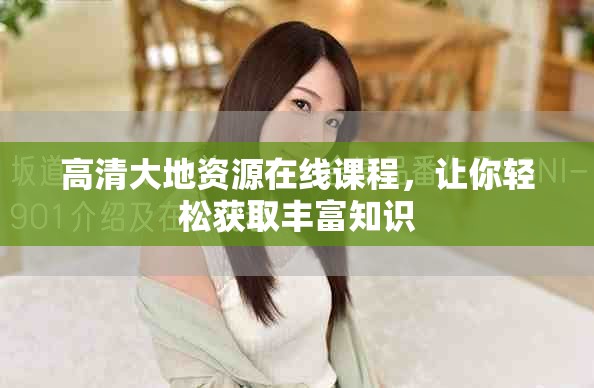 高清大地资源在线课程，让你轻松获取丰富知识