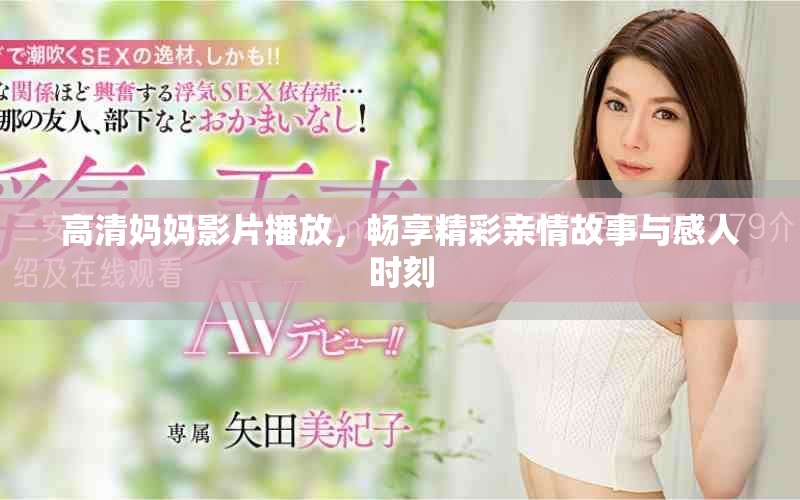 高清妈妈影片播放，畅享精彩亲情故事与感人时刻