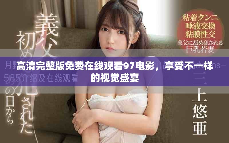 高清完整版免费在线观看97电影，享受不一样的视觉盛宴