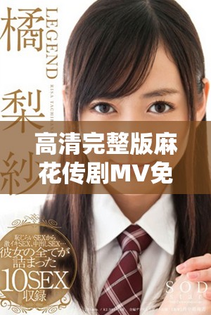 高清完整版麻花传剧MV免费观看的最佳途径与详细步骤分享