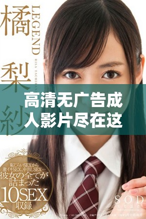 高清无广告成人影片尽在这里，畅享无限观影乐趣与刺激体验