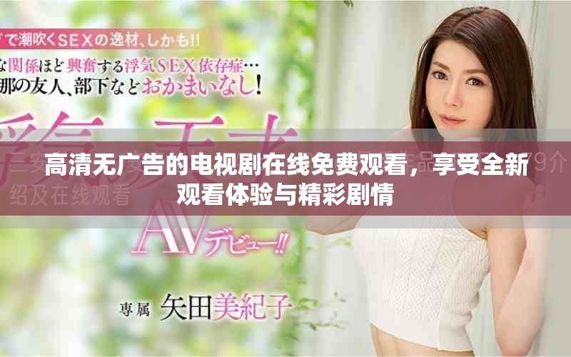 高清无广告的电视剧在线免费观看，享受全新观看体验与精彩剧情