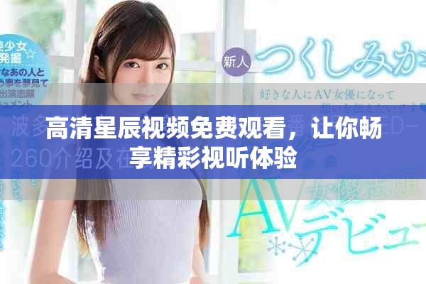 高清星辰视频免费观看，让你畅享精彩视听体验