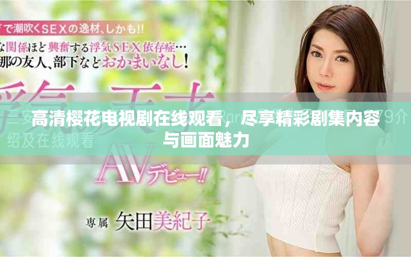 高清樱花电视剧在线观看，尽享精彩剧集内容与画面魅力