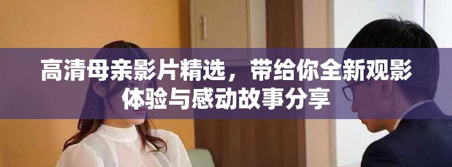 高清母亲影片精选，带给你全新观影体验与感动故事分享