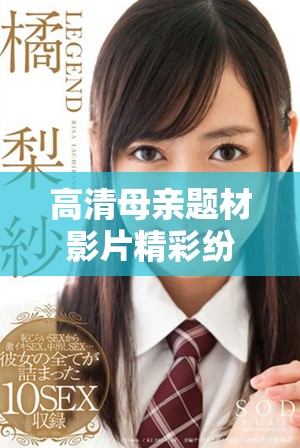 高清母亲题材影片精彩纷呈尽在免费流媒体平台观看