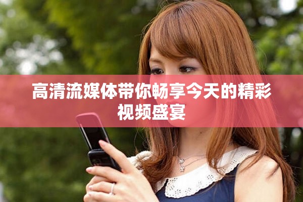 高清流媒体带你畅享今天的精彩视频盛宴