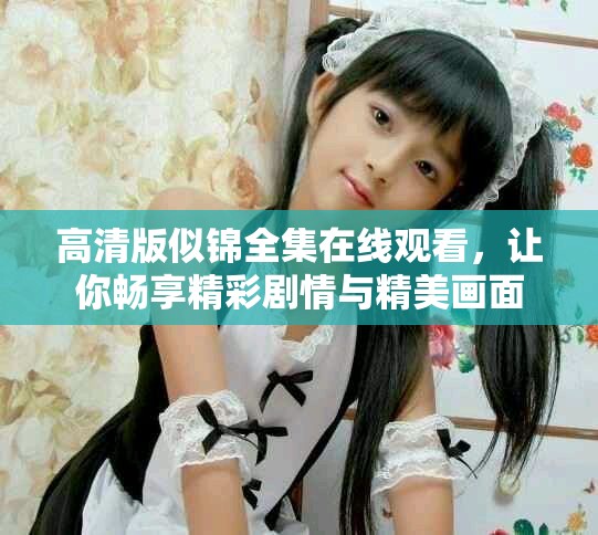 高清版似锦全集在线观看，让你畅享精彩剧情与精美画面