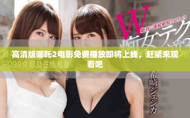 高清版哪吒2电影免费播放即将上线，赶紧来观看吧