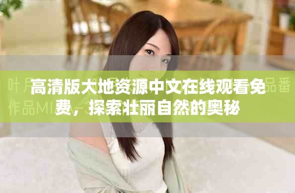 高清版大地资源中文在线观看免费，探索壮丽自然的奥秘