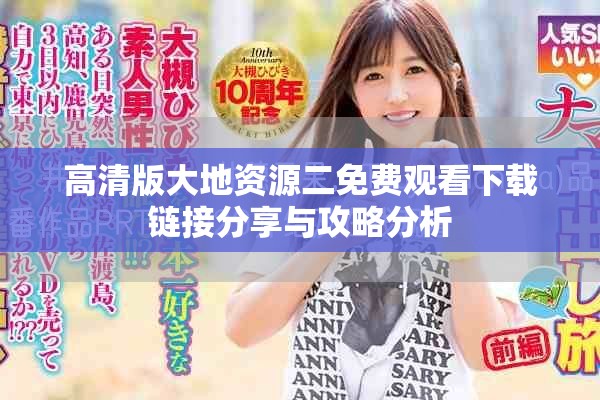 高清版大地资源二免费观看下载链接分享与攻略分析
