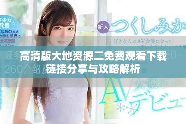 高清版大地资源二免费观看下载链接分享与攻略解析