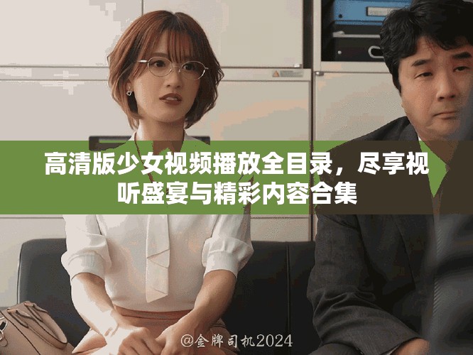 高清版少女视频播放全目录，尽享视听盛宴与精彩内容合集