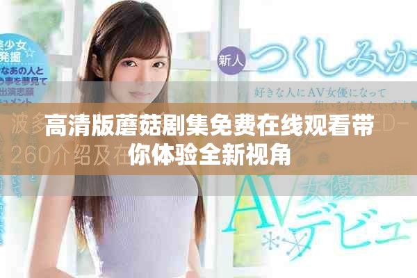 高清版蘑菇剧集免费在线观看带你体验全新视角