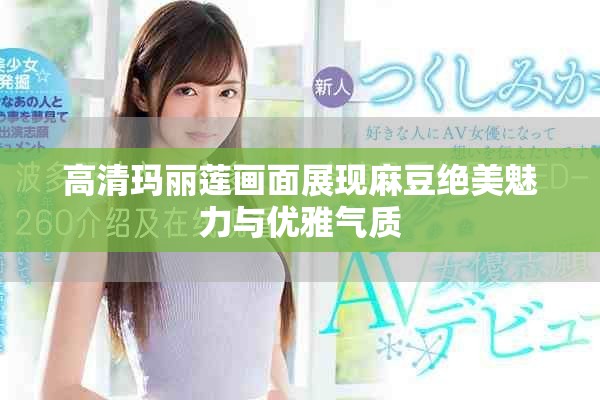 高清玛丽莲画面展现麻豆绝美魅力与优雅气质