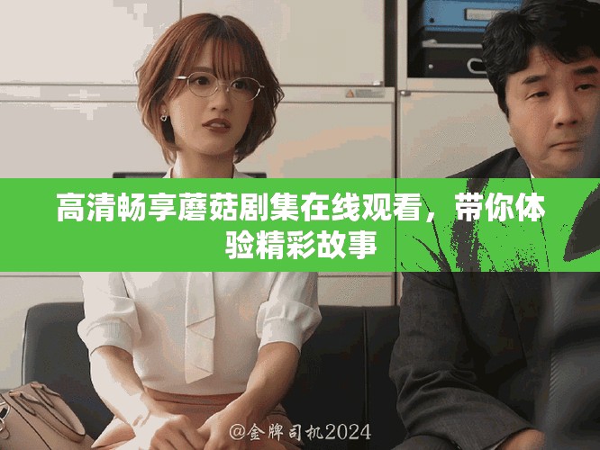 高清畅享蘑菇剧集在线观看，带你体验精彩故事