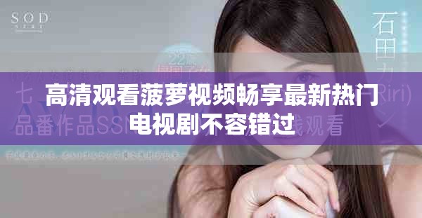 高清观看菠萝视频畅享最新热门电视剧不容错过
