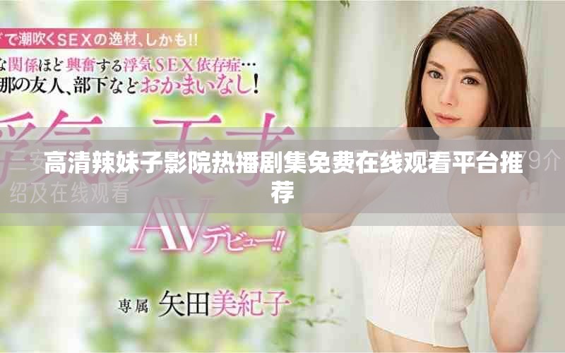 高清辣妹子影院热播剧集免费在线观看平台推荐