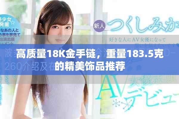 高质量18K金手链，重量183.5克的精美饰品推荐