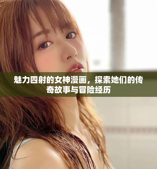 魅力四射的女神漫画，探索她们的传奇故事与冒险经历