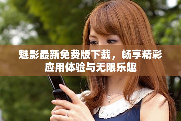 魅影最新免费版下载，畅享精彩应用体验与无限乐趣