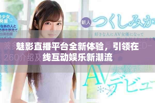 魅影直播平台全新体验，引领在线互动娱乐新潮流