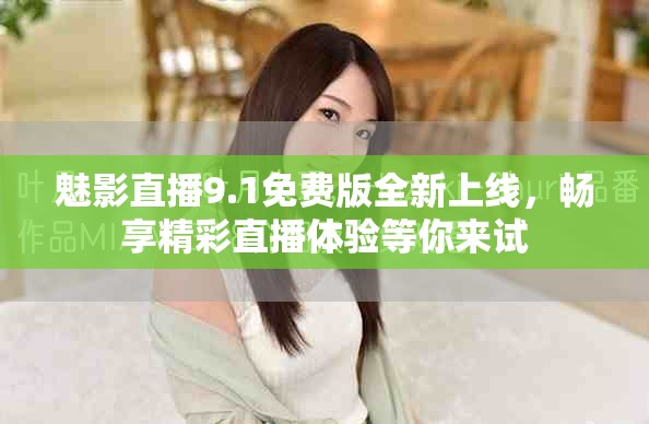 魅影直播9.1免费版全新上线，畅享精彩直播体验等你来试
