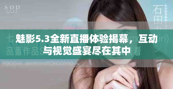 魅影5.3全新直播体验揭幕，互动与视觉盛宴尽在其中