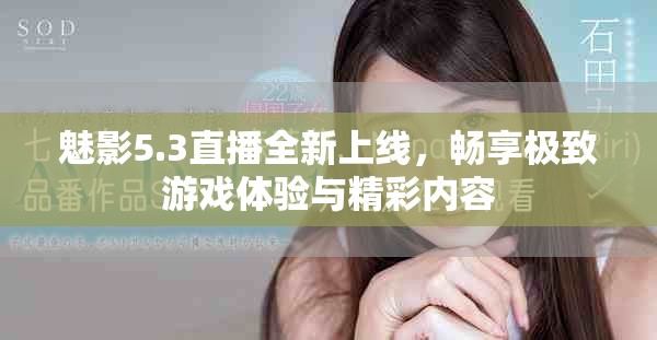 魅影5.3直播全新上线，畅享极致游戏体验与精彩内容