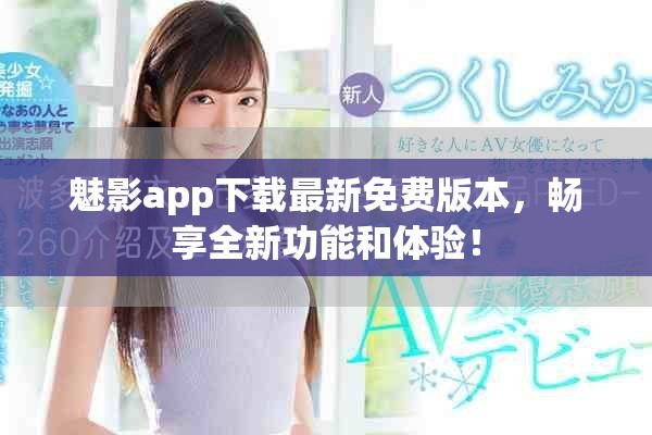 魅影app下载最新免费版本，畅享全新功能和体验！