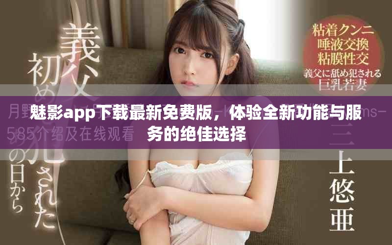 魅影app下载最新免费版，体验全新功能与服务的绝佳选择
