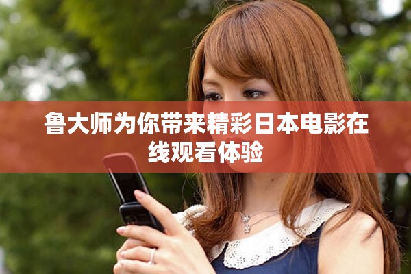 鲁大师为你带来精彩日本电影在线观看体验