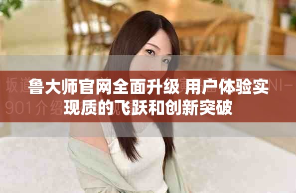 鲁大师官网全面升级 用户体验实现质的飞跃和创新突破