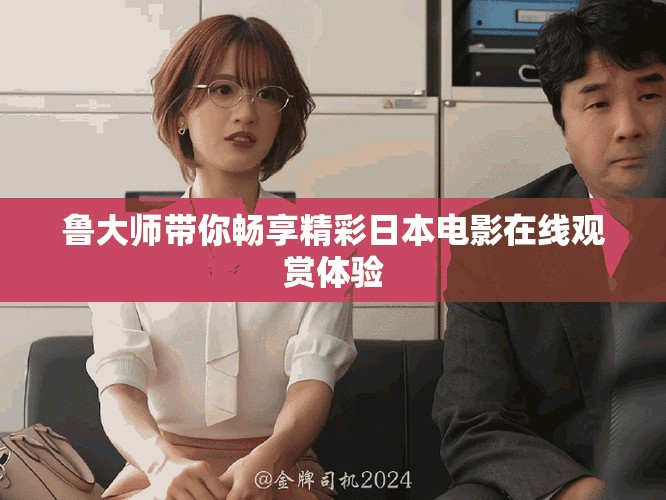 鲁大师带你畅享精彩日本电影在线观赏体验