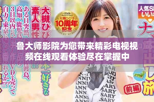 鲁大师影院为您带来精彩电视视频在线观看体验尽在掌握中