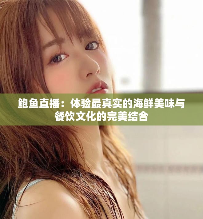 鲍鱼直播：体验最真实的海鲜美味与餐饮文化的完美结合
