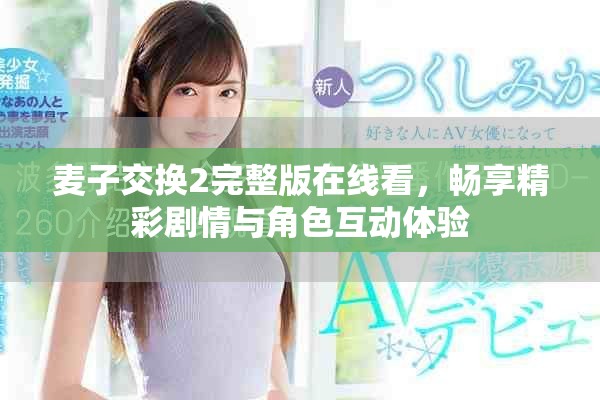麦子交换2完整版在线看，畅享精彩剧情与角色互动体验