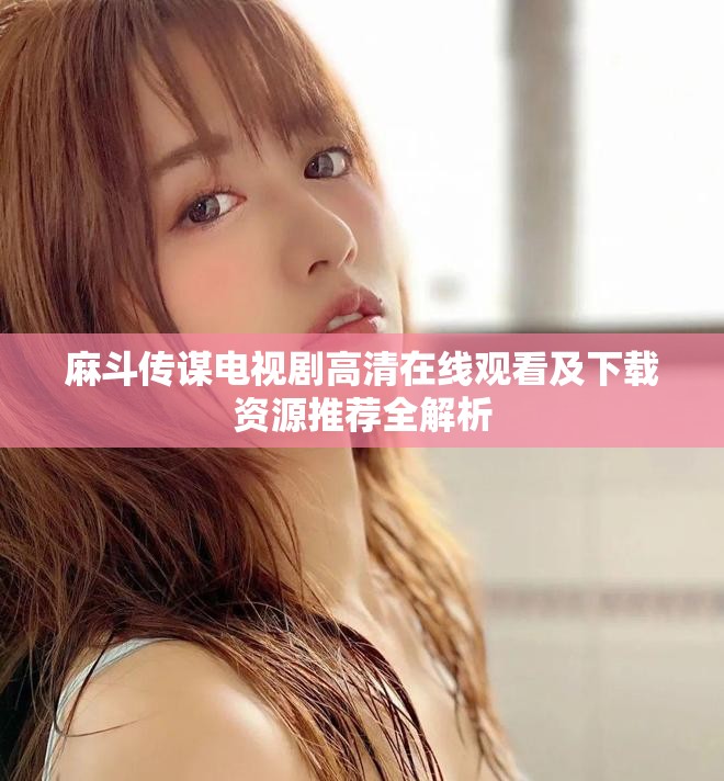 麻斗传谋电视剧高清在线观看及下载资源推荐全解析
