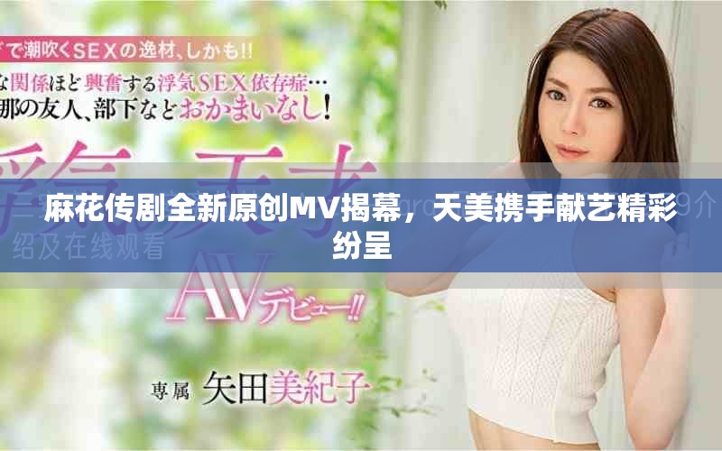麻花传剧全新原创MV揭幕，天美携手献艺精彩纷呈